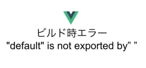 ビルド時エラー "default" is not exported by” ”